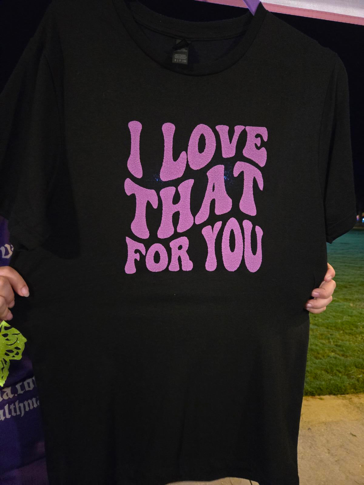I love that for you t shirt