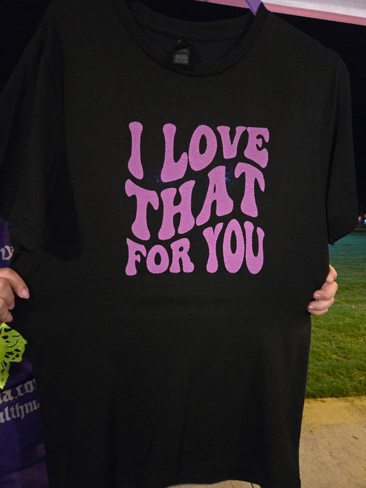 I love that for you t shirt